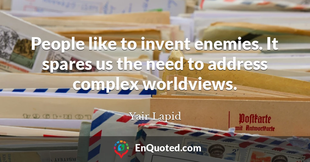People like to invent enemies. It spares us the need to address complex worldviews.