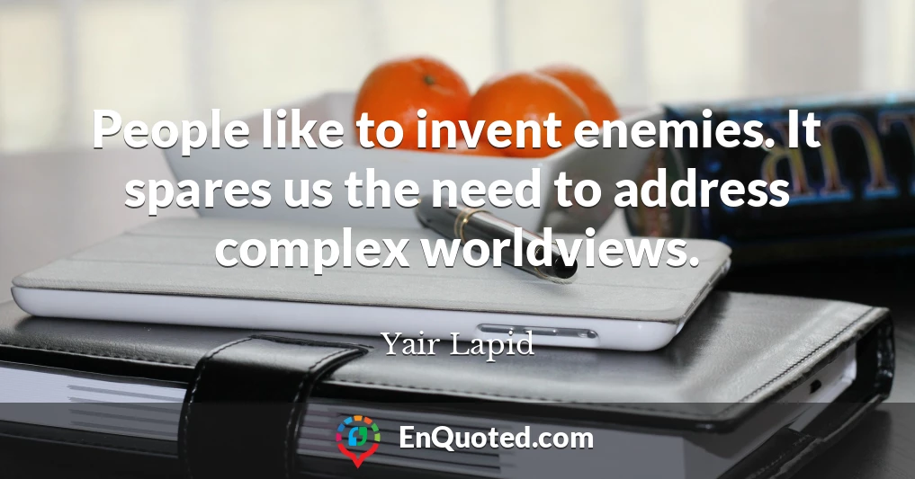 People like to invent enemies. It spares us the need to address complex worldviews.