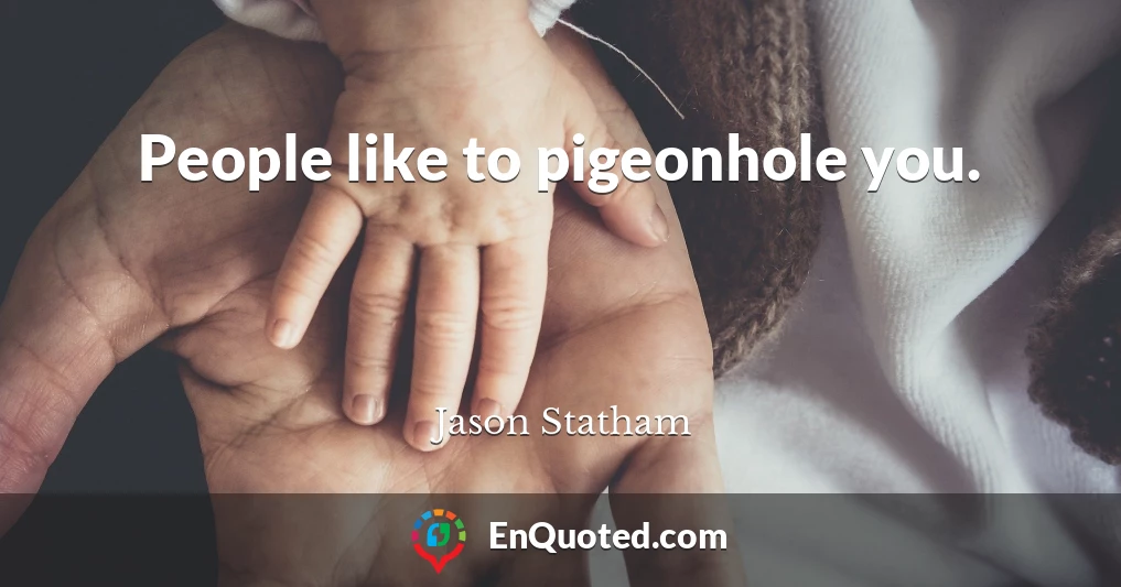 People like to pigeonhole you.
