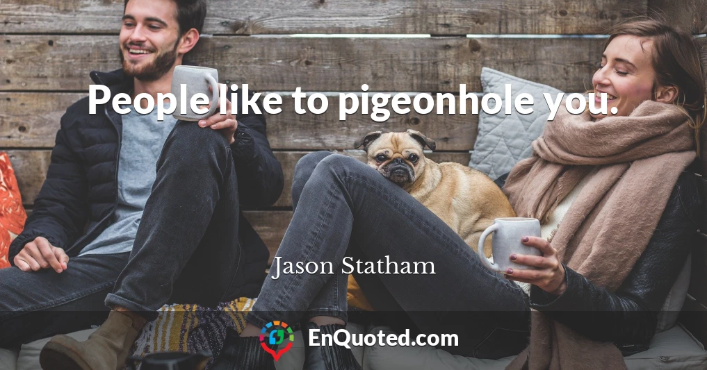 People like to pigeonhole you.