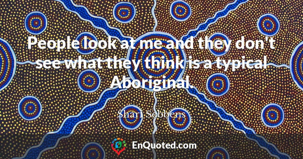 People look at me and they don't see what they think is a typical Aboriginal.