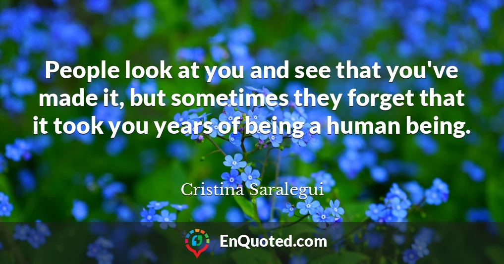 People look at you and see that you've made it, but sometimes they forget that it took you years of being a human being.