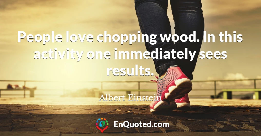 People love chopping wood. In this activity one immediately sees results.