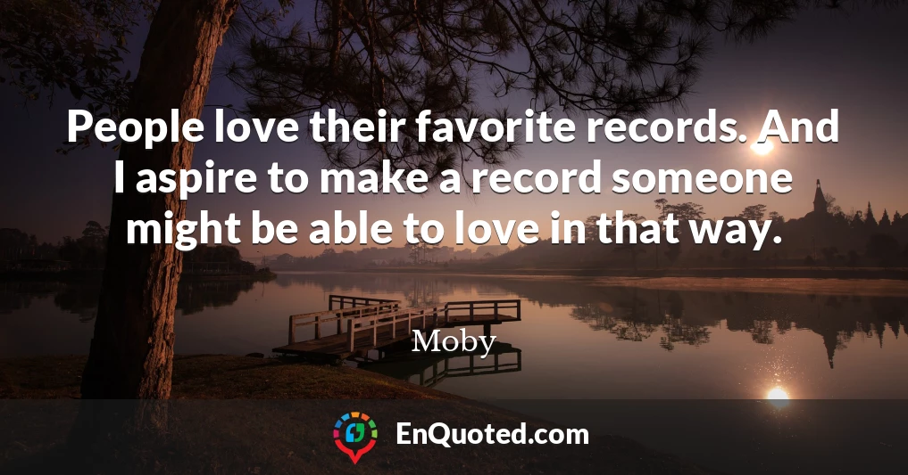 People love their favorite records. And I aspire to make a record someone might be able to love in that way.
