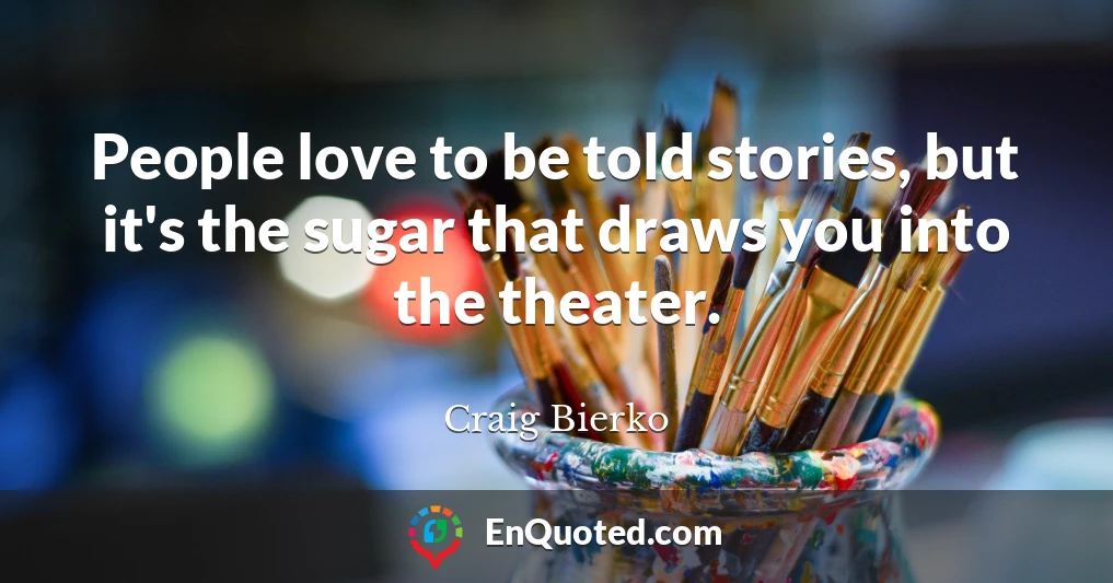 People love to be told stories, but it's the sugar that draws you into the theater.