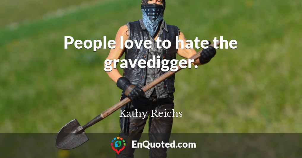 People love to hate the gravedigger.