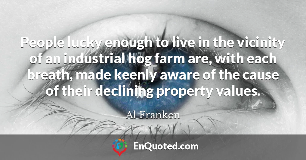 People lucky enough to live in the vicinity of an industrial hog farm are, with each breath, made keenly aware of the cause of their declining property values.