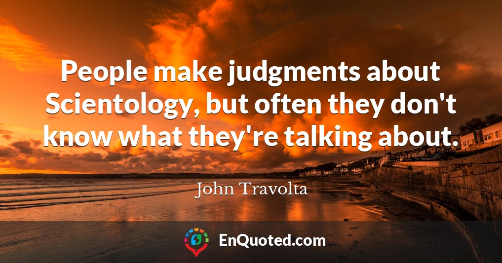 People make judgments about Scientology, but often they don't know what they're talking about.
