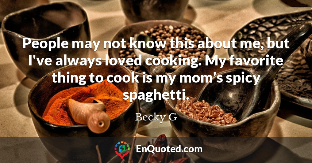 People may not know this about me, but I've always loved cooking. My favorite thing to cook is my mom's spicy spaghetti.