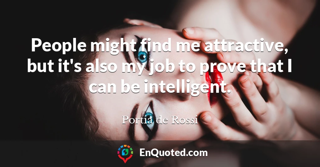 People might find me attractive, but it's also my job to prove that I can be intelligent.