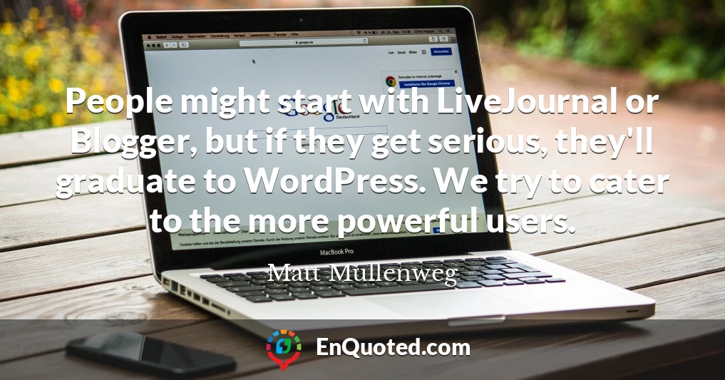 People might start with LiveJournal or Blogger, but if they get serious, they'll graduate to WordPress. We try to cater to the more powerful users.