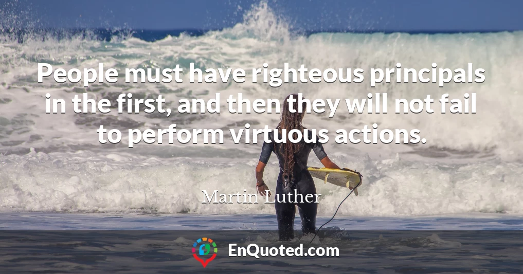 People must have righteous principals in the first, and then they will not fail to perform virtuous actions.