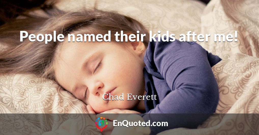 People named their kids after me!