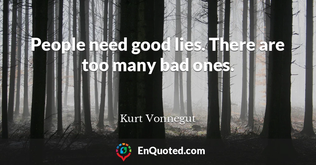 People need good lies. There are too many bad ones.