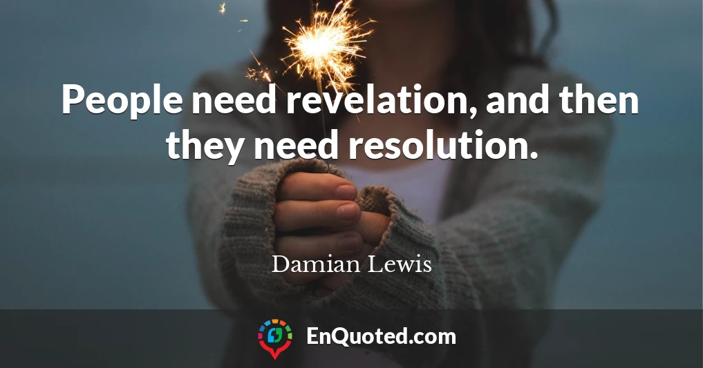 People need revelation, and then they need resolution.