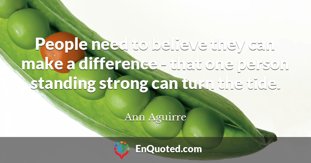 People need to believe they can make a difference - that one person standing strong can turn the tide.