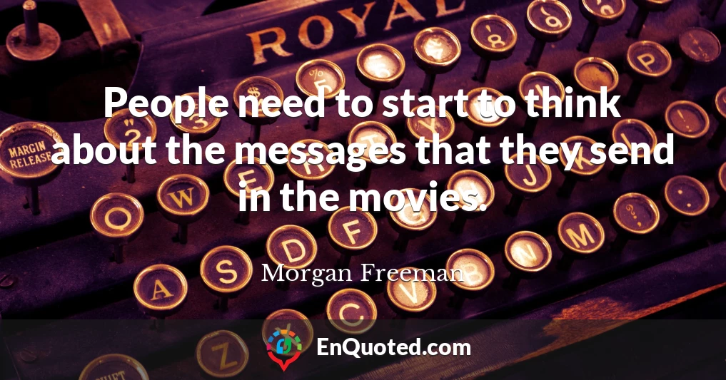 People need to start to think about the messages that they send in the movies.