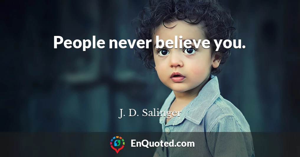 People never believe you.