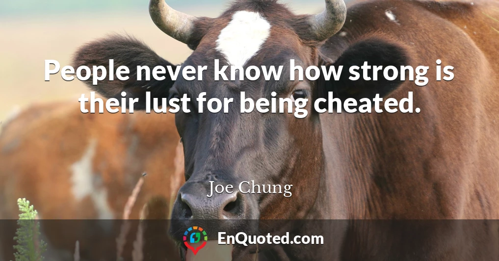 People never know how strong is their lust for being cheated.