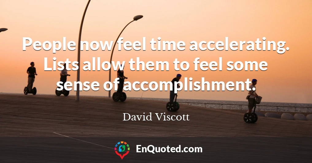 People now feel time accelerating. Lists allow them to feel some sense of accomplishment.