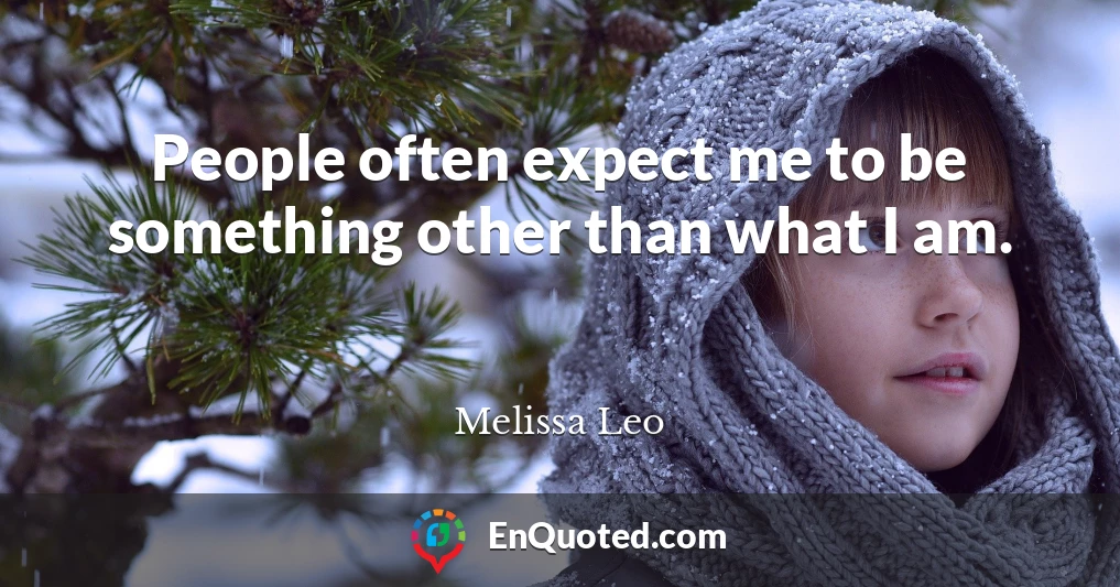 People often expect me to be something other than what I am.