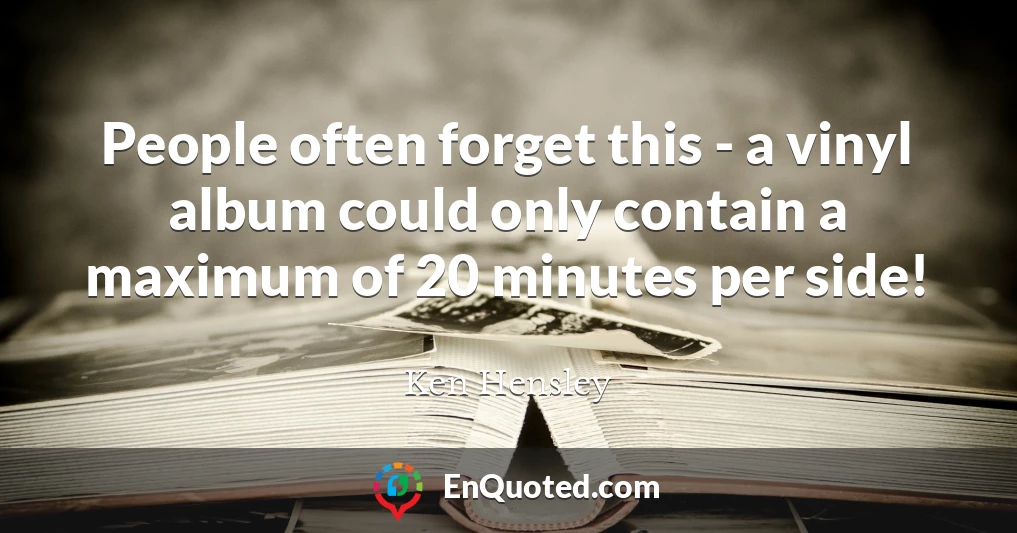 People often forget this - a vinyl album could only contain a maximum of 20 minutes per side!