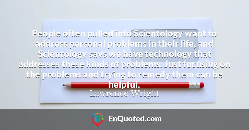 People often pulled into Scientology want to address personal problems in their life, and Scientology says we have technology that addresses these kinds of problems. Just focusing on the problems and trying to remedy them can be helpful.