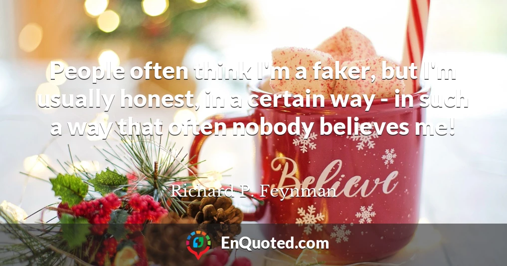 People often think I'm a faker, but I'm usually honest, in a certain way - in such a way that often nobody believes me!