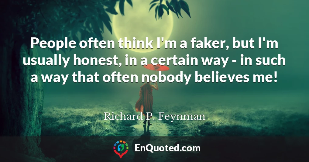 People often think I'm a faker, but I'm usually honest, in a certain way - in such a way that often nobody believes me!