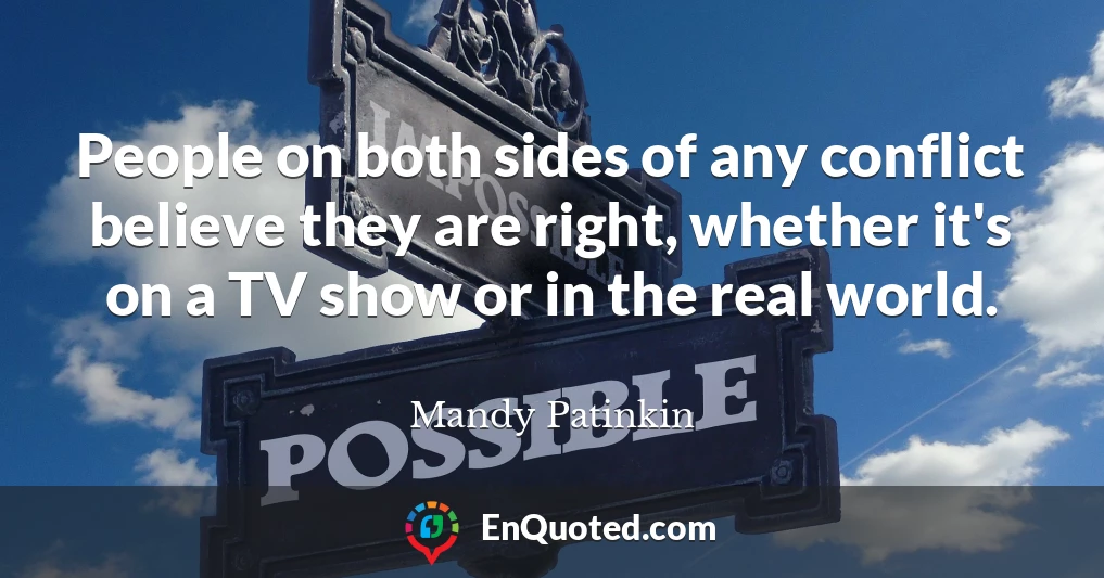 People on both sides of any conflict believe they are right, whether it's on a TV show or in the real world.
