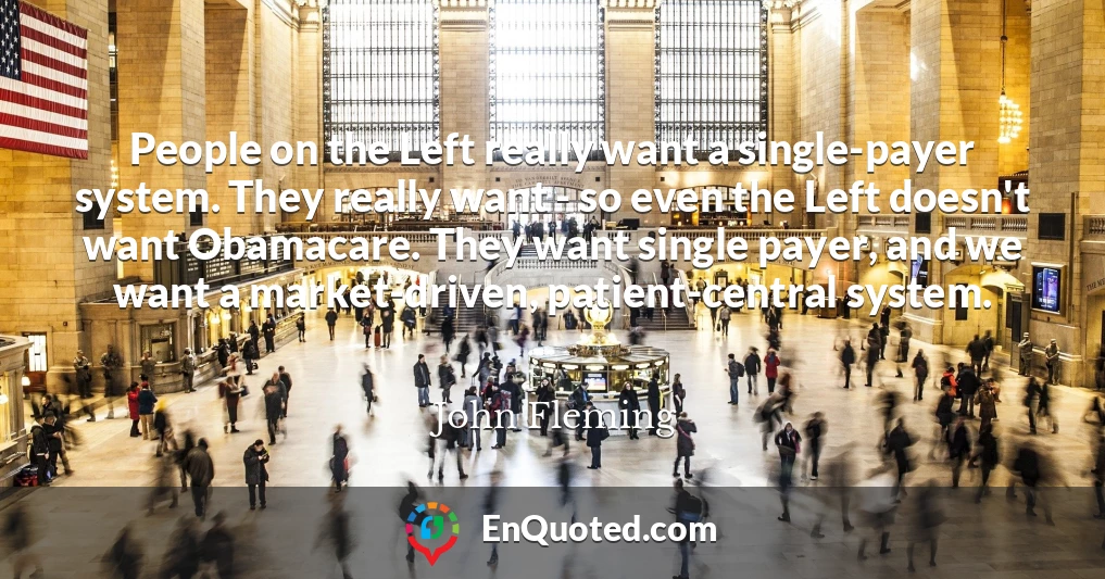 People on the Left really want a single-payer system. They really want - so even the Left doesn't want Obamacare. They want single payer, and we want a market-driven, patient-central system.