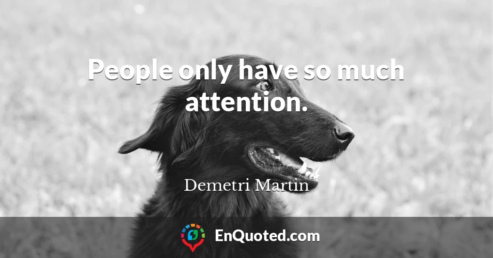 People only have so much attention.