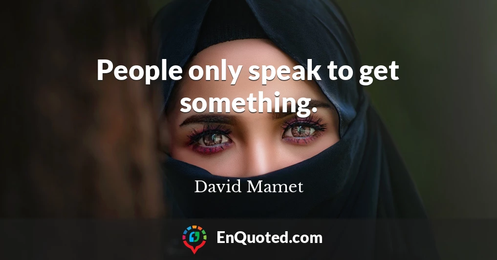People only speak to get something.