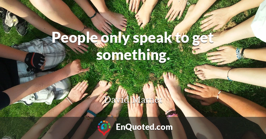 People only speak to get something.