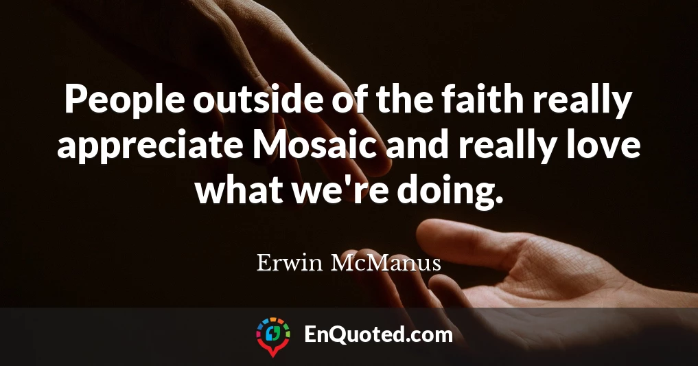 People outside of the faith really appreciate Mosaic and really love what we're doing.