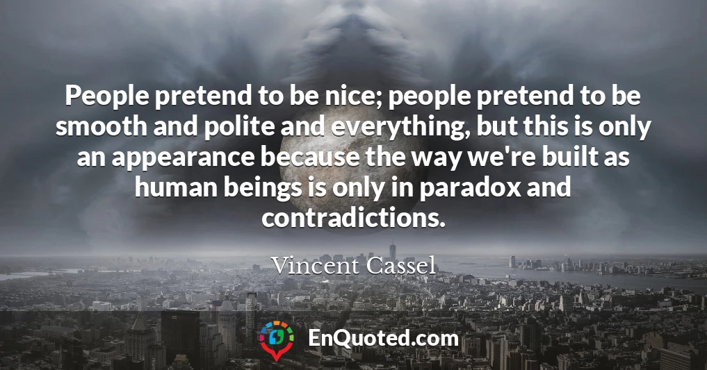 People pretend to be nice; people pretend to be smooth and polite and everything, but this is only an appearance because the way we're built as human beings is only in paradox and contradictions.