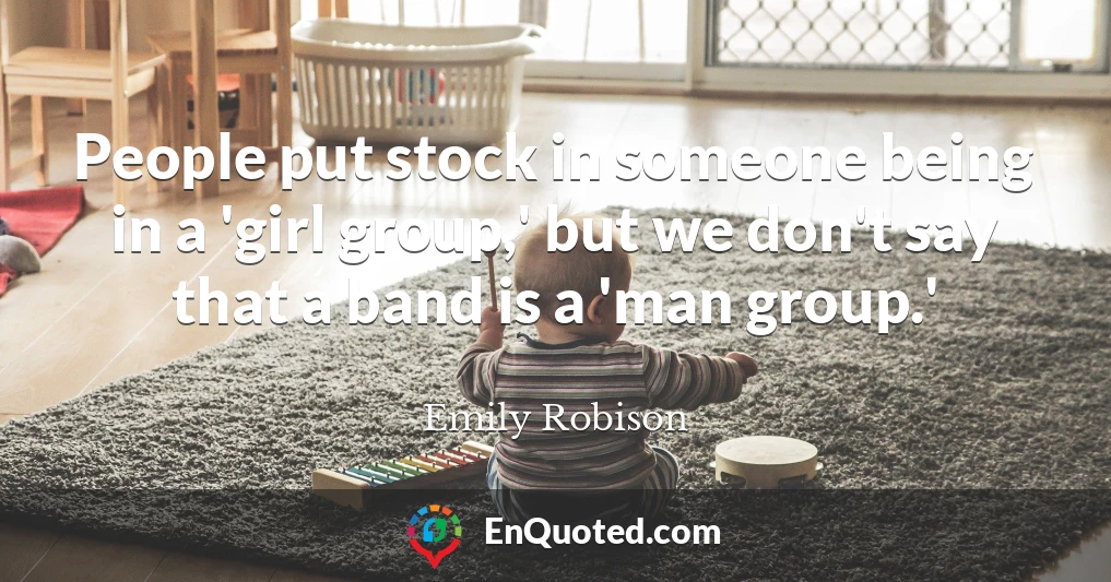 People put stock in someone being in a 'girl group,' but we don't say that a band is a 'man group.'