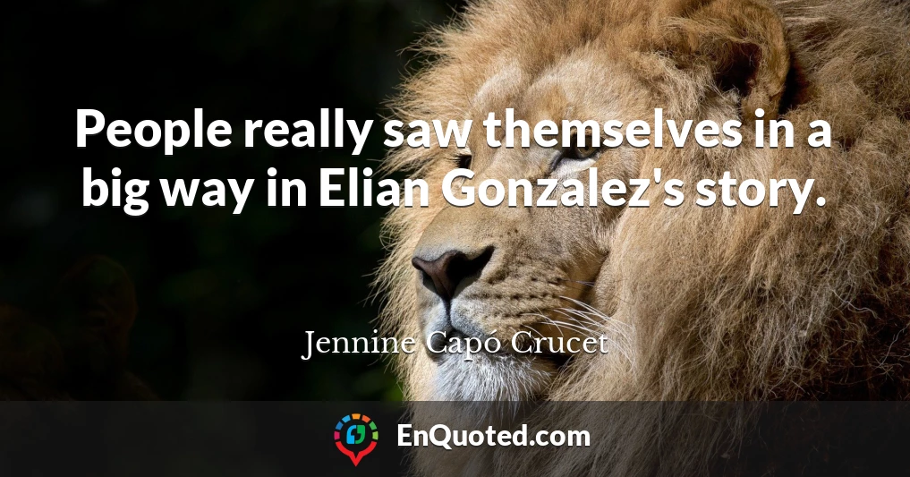 People really saw themselves in a big way in Elian Gonzalez's story.