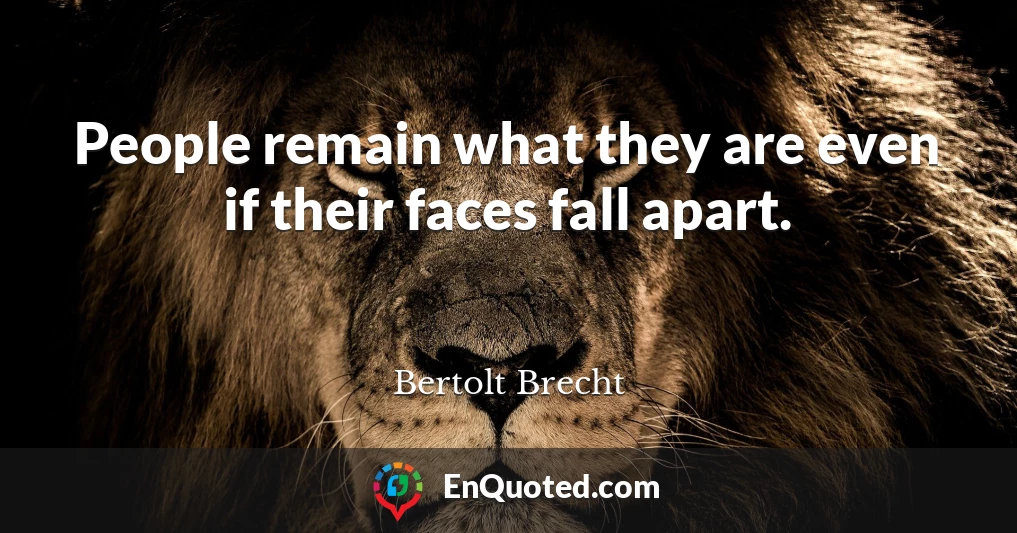People remain what they are even if their faces fall apart.