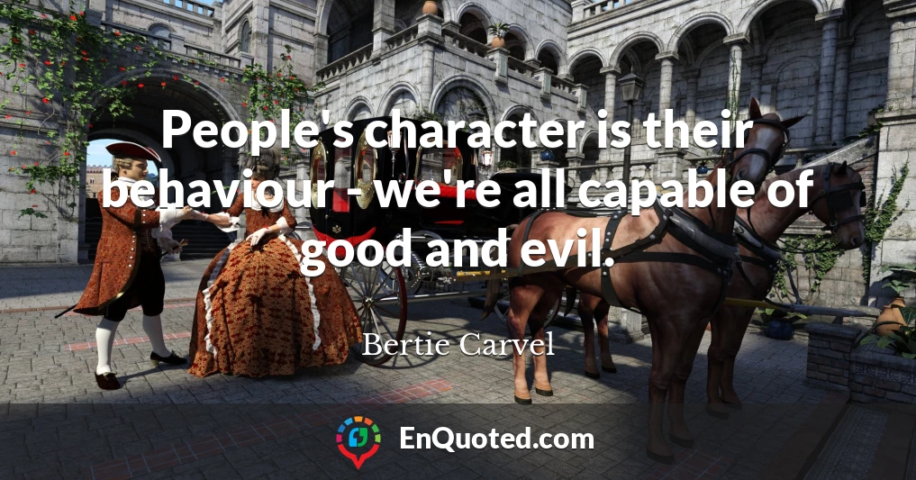 People's character is their behaviour - we're all capable of good and evil.