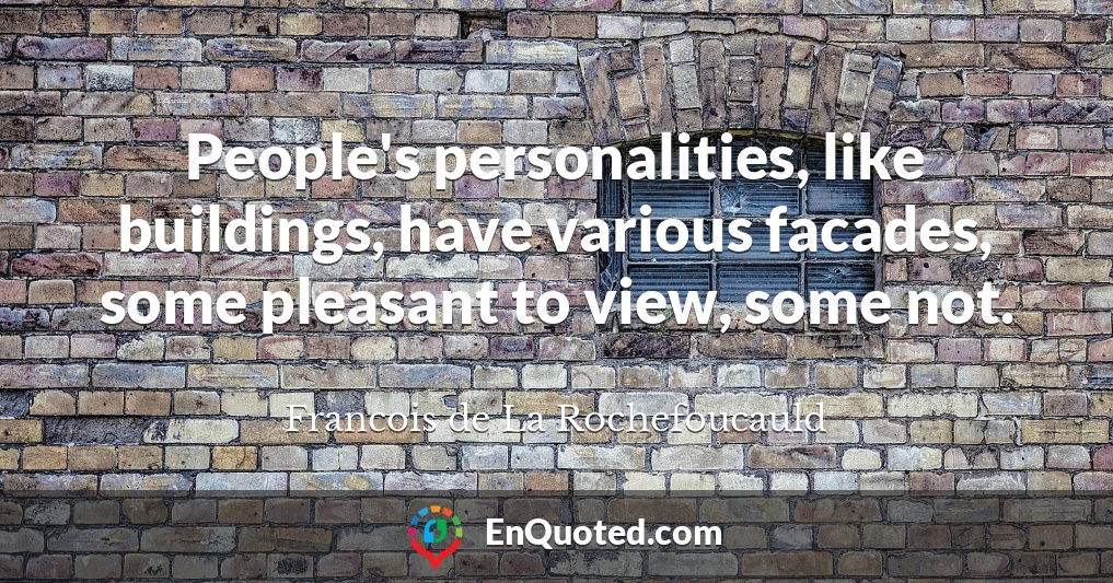 People's personalities, like buildings, have various facades, some pleasant to view, some not.