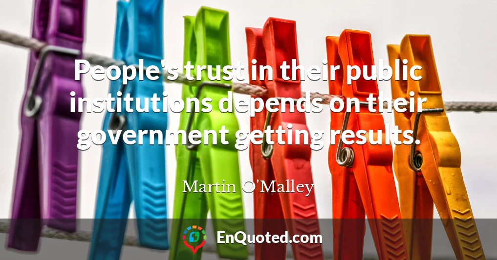 People's trust in their public institutions depends on their government getting results.