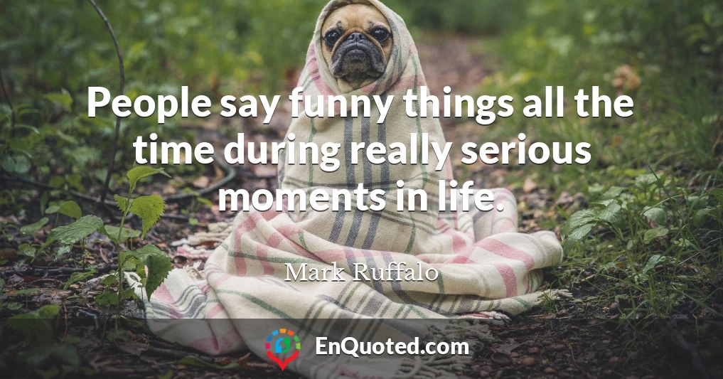 People say funny things all the time during really serious moments in life.