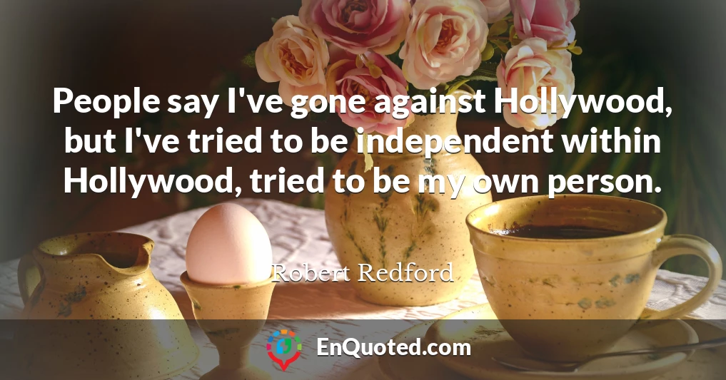 People say I've gone against Hollywood, but I've tried to be independent within Hollywood, tried to be my own person.