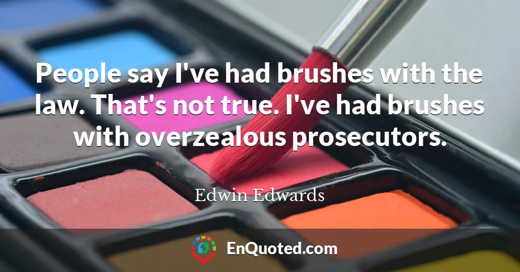 People say I've had brushes with the law. That's not true. I've had brushes with overzealous prosecutors.
