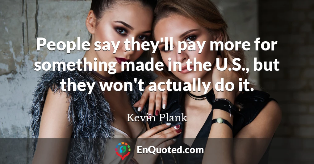 People say they'll pay more for something made in the U.S., but they won't actually do it.