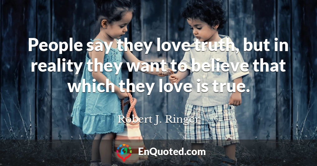 People say they love truth, but in reality they want to believe that which they love is true.