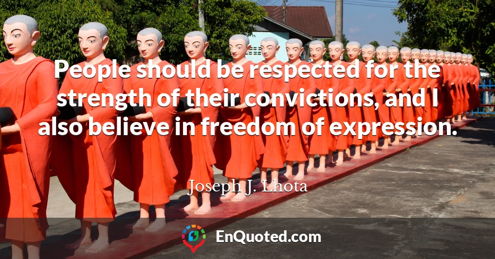 People should be respected for the strength of their convictions, and I also believe in freedom of expression.