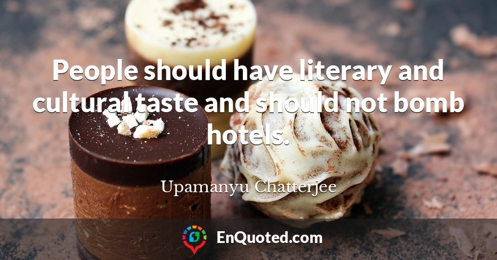 People should have literary and cultural taste and should not bomb hotels.