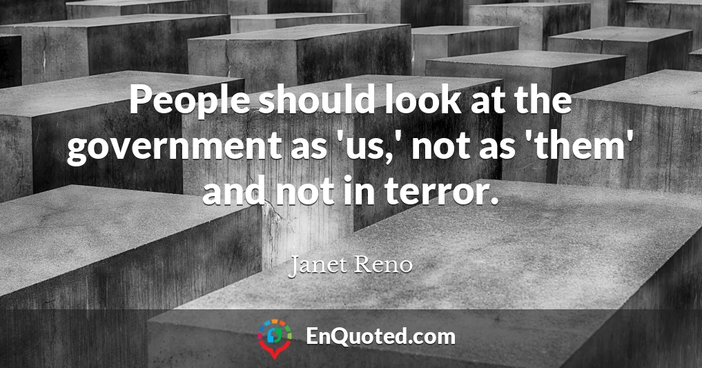 People should look at the government as 'us,' not as 'them' and not in terror.